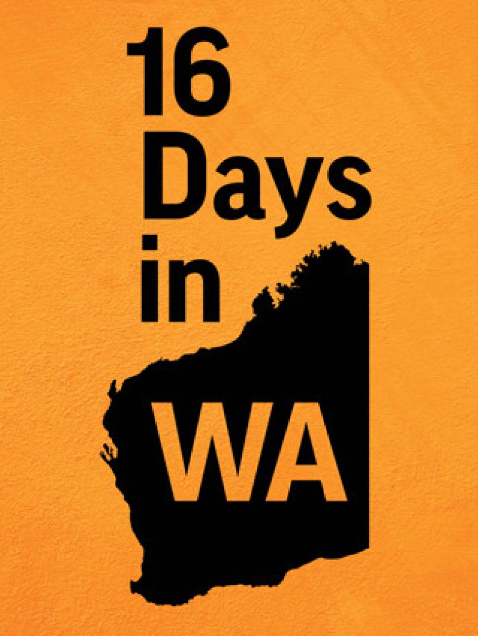 Image with a bright orange background and black wording that says 16 Days in WA.  WA is set inside a black image of WA.  WA is coloured orange.
